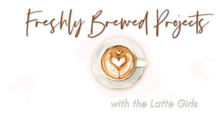 Freshly Brewed Projects Blog Hop with the Latte Girls